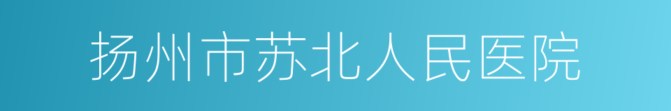 扬州市苏北人民医院的同义词