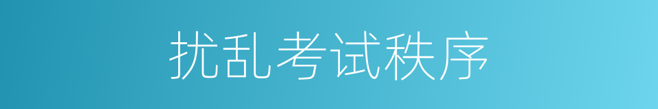 扰乱考试秩序的同义词