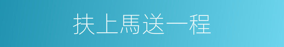 扶上馬送一程的同義詞