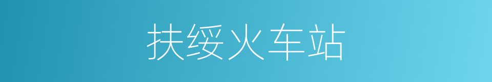 扶绥火车站的同义词