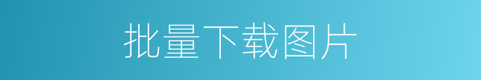 批量下载图片的同义词