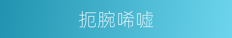 扼腕唏嘘的意思