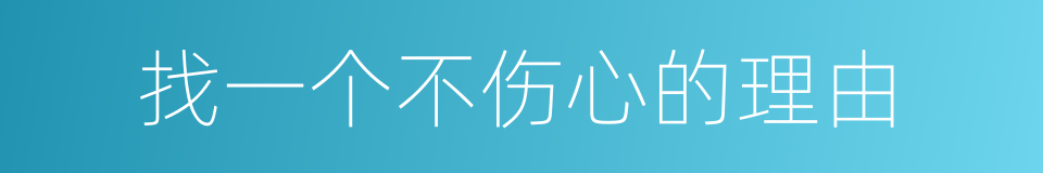 找一个不伤心的理由的同义词