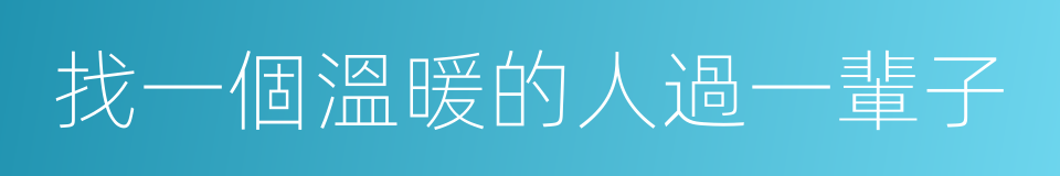 找一個溫暖的人過一輩子的同義詞