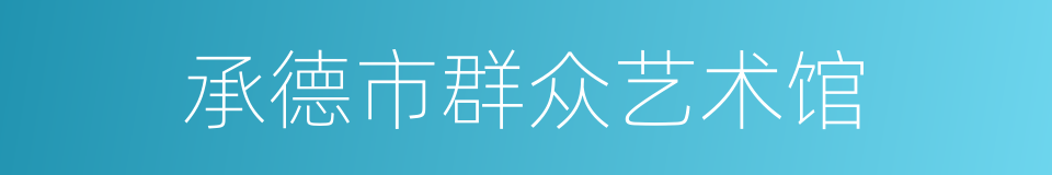 承德市群众艺术馆的同义词