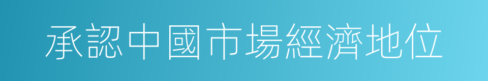 承認中國市場經濟地位的同義詞