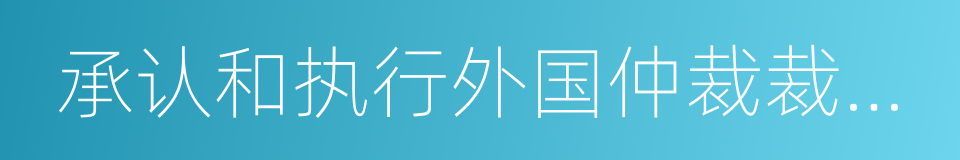 承认和执行外国仲裁裁决公约的同义词