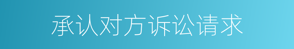 承认对方诉讼请求的同义词