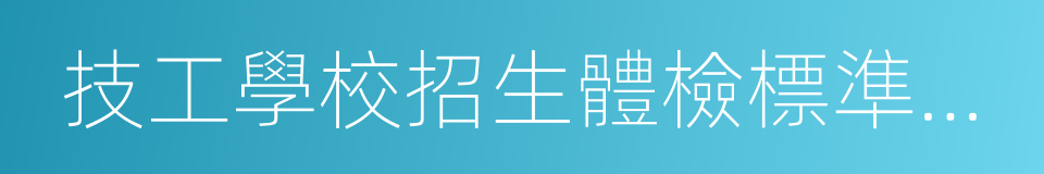 技工學校招生體檢標準及執行細則的同義詞