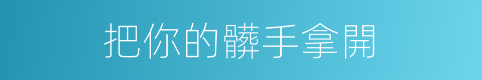 把你的髒手拿開的同義詞