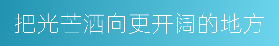 把光芒洒向更开阔的地方的同义词