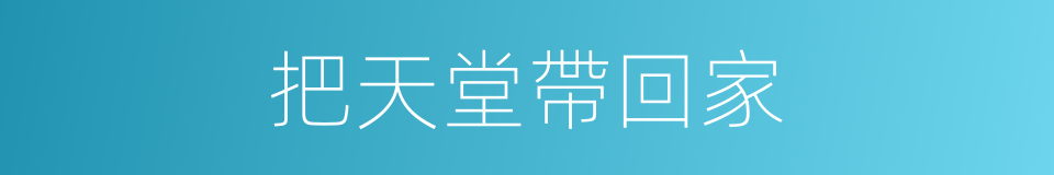 把天堂帶回家的同義詞