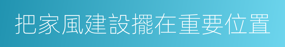 把家風建設擺在重要位置的同義詞