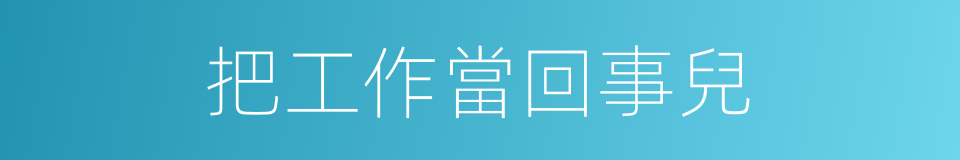 把工作當回事兒的同義詞