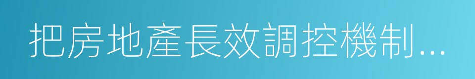 把房地產長效調控機制做細做實的同義詞