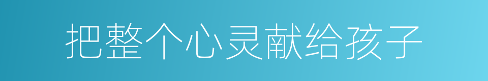把整个心灵献给孩子的同义词