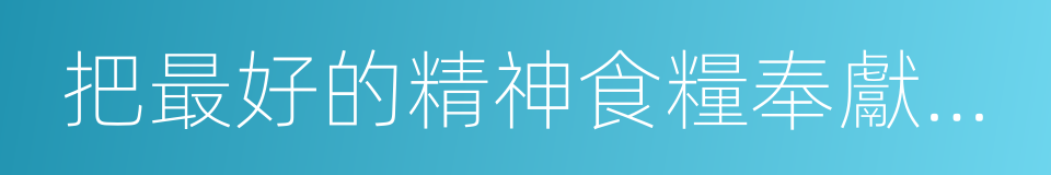 把最好的精神食糧奉獻給人民的同義詞