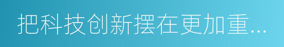 把科技创新摆在更加重要位置的同义词