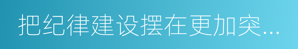 把纪律建设摆在更加突出位置的同义词