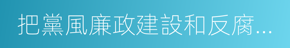 把黨風廉政建設和反腐敗鬥爭引向深入的同義詞