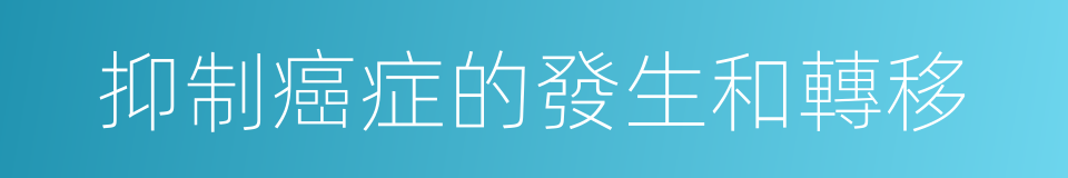 抑制癌症的發生和轉移的同義詞