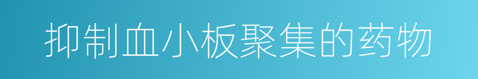 抑制血小板聚集的药物的同义词