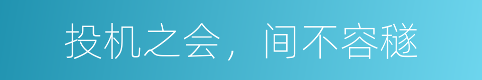 投机之会，间不容穟的同义词