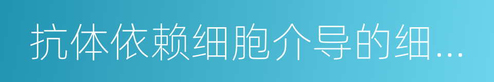 抗体依赖细胞介导的细胞毒作用的同义词