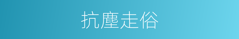 抗塵走俗的意思