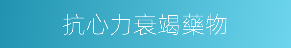 抗心力衰竭藥物的同義詞