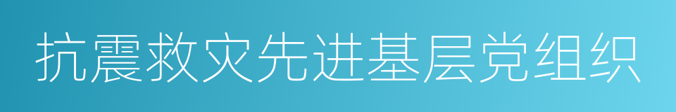 抗震救灾先进基层党组织的同义词