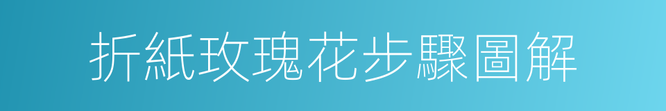 折紙玫瑰花步驟圖解的同義詞