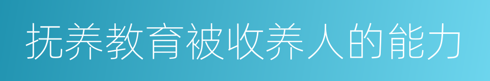 抚养教育被收养人的能力的同义词