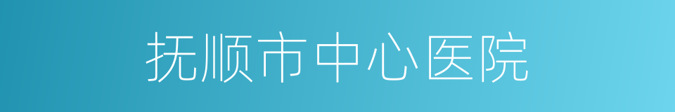 抚顺市中心医院的同义词