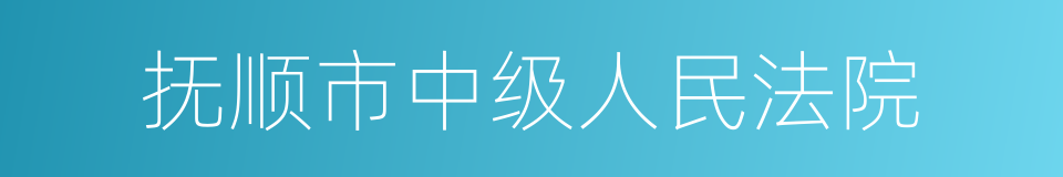 抚顺市中级人民法院的同义词