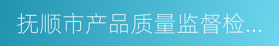 抚顺市产品质量监督检验所的同义词