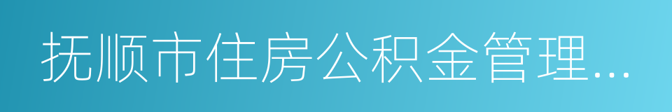 抚顺市住房公积金管理中心的同义词