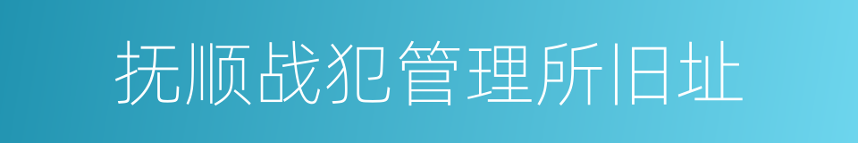 抚顺战犯管理所旧址的同义词