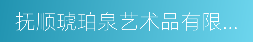 抚顺琥珀泉艺术品有限公司的同义词