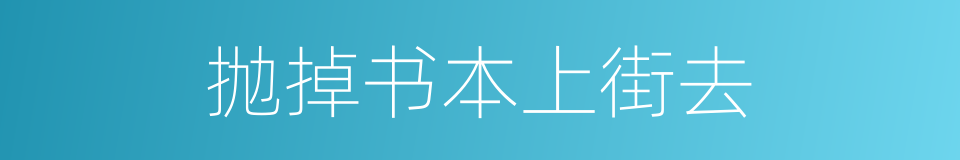 抛掉书本上街去的同义词
