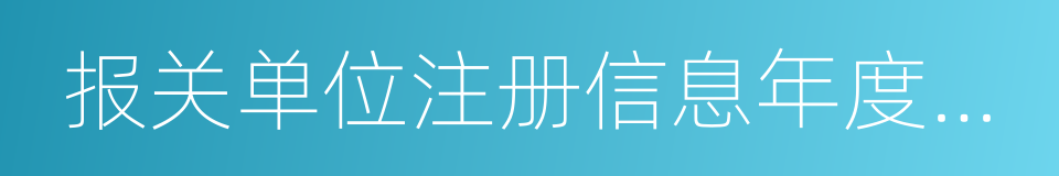 报关单位注册信息年度报告的同义词