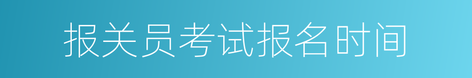 报关员考试报名时间的同义词