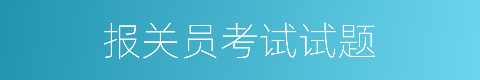 报关员考试试题的同义词