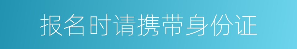 报名时请携带身份证的同义词