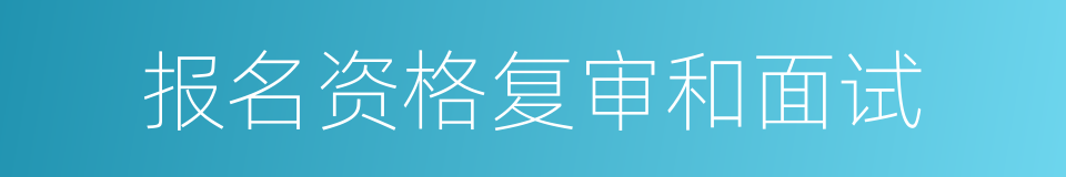 报名资格复审和面试的同义词