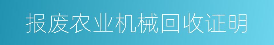 报废农业机械回收证明的同义词