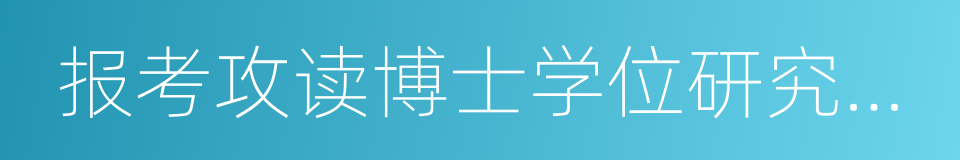 报考攻读博士学位研究生登记表的同义词