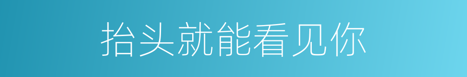 抬头就能看见你的同义词