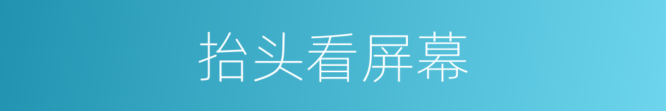 抬头看屏幕的同义词