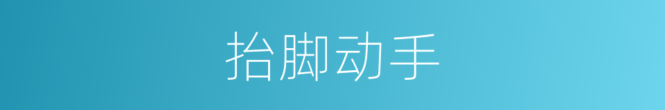 抬脚动手的意思